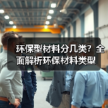 环保型材料分几类?全面解析环保材料类型(图2) 环保型材料分几类?全面解析环保材料类型(图2)