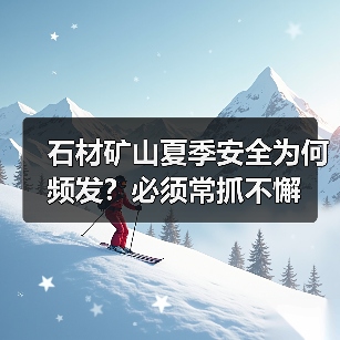 石材矿山夏季安全为何频发？必须常抓不懈
