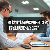 建材市场联盟如何引领行业规范化发展？