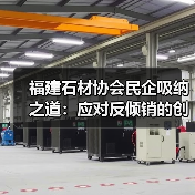 福建石材协会民企吸纳之道：应对反倾销的创