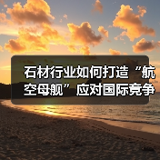 石材行业如何打造“航空母舰”应对国际竞争?(图2) 石材行业如何打造“航空母舰”应对国际竞争?(图2)