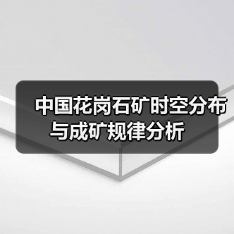中国花岗石矿时空分布与成矿规律分析(图2) 中国花岗石矿时空分布与成矿规律分析(图2)