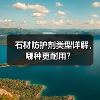石材防护剂类型详解，哪种更耐用？