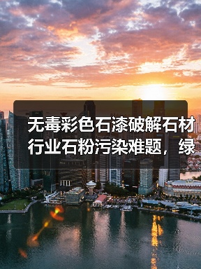 无毒彩色石漆破解石材行业石粉污染难题，绿色建材新方案（图4）