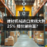 建材机械进口关税大降25% 降价潮将至？
