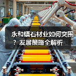 永和镇石材业如何突围？发展策略全解析