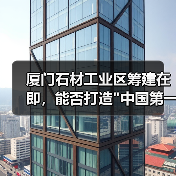 厦门石材工业区筹建在即,能否打造 厦门石材工业区筹建在即,能否打造