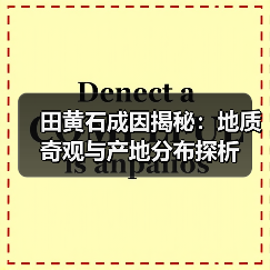 田黄石成因揭秘:地质奇观与产地分布探析(图2) 田黄石成因揭秘:地质奇观与产地分布探析(图2)
