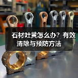 石材吐黄怎么办？有效清除与预防方法