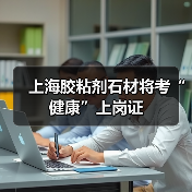 上海胶粘剂石材将考“健康”上岗证