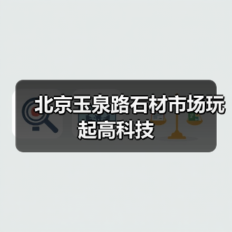北京玉泉路石材市场玩起高科技(图2) 北京玉泉路石材市场玩起高科技(图2)