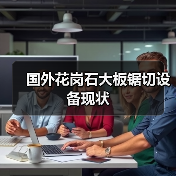 国外花岗石大板锯切设备现状(图1) 国外花岗石大板锯切设备现状(图1)