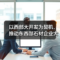 以西部大开发为契机，推动东西部石材企业大合作，开发石材市场（图4）