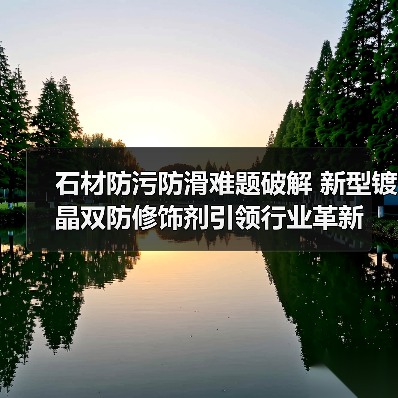 石材防污防滑难题破解 新型镀晶双防修饰剂引领行业革新(图1) 石材防污防滑难题破解 新型镀晶双防修饰剂引领行业革新(图1)