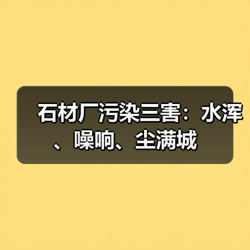 石材厂污染三害:水浑、噪响、尘满城(图2) 石材厂污染三害:水浑、噪响、尘满城(图2)