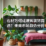 石材为何成建筑装饰首选？未来市场趋势分析（图3）