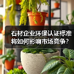 石材企业环保认证标准将如何影响市场竞争?(图4) 石材企业环保认证标准将如何影响市场竞争?(图4)